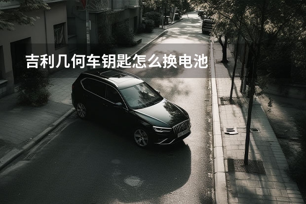 吉利几何车钥匙怎么换电池